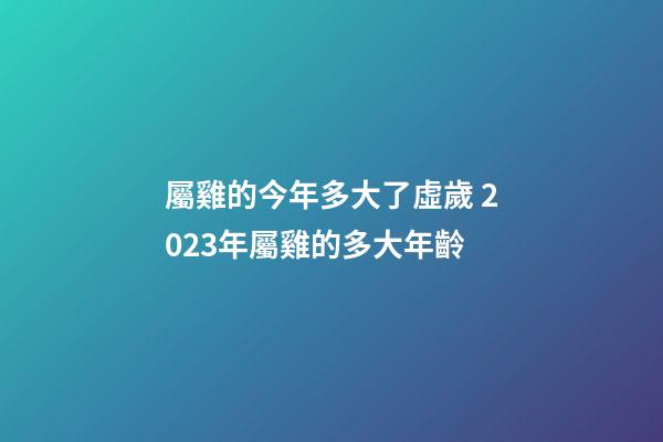屬雞的今年多大了虛歲 2023年屬雞的多大年齡